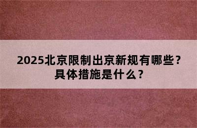 2025北京限制出京新规有哪些？具体措施是什么？