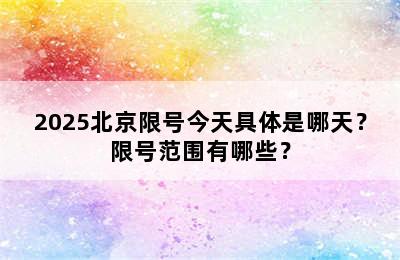 2025北京限号今天具体是哪天？限号范围有哪些？