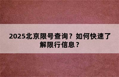 2025北京限号查询？如何快速了解限行信息？