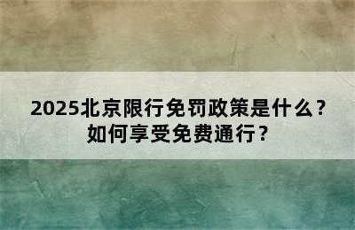 2025北京限行免罚政策是什么？如何享受免费通行？