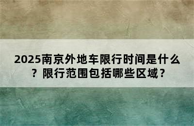 2025南京外地车限行时间是什么？限行范围包括哪些区域？