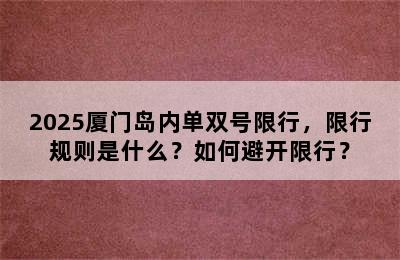 2025厦门岛内单双号限行，限行规则是什么？如何避开限行？