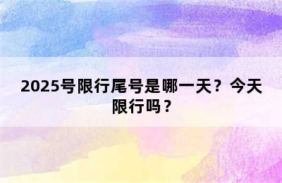 2025号限行尾号是哪一天？今天限行吗？