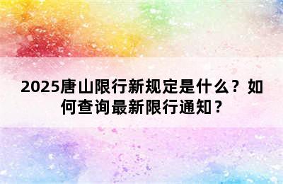 2025唐山限行新规定是什么？如何查询最新限行通知？