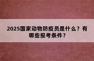 2025国家动物防疫员是什么？有哪些报考条件？