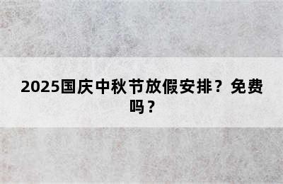 2025国庆中秋节放假安排？免费吗？