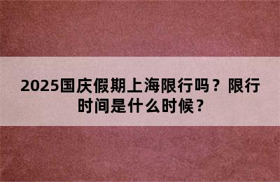 2025国庆假期上海限行吗？限行时间是什么时候？