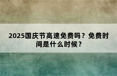 2025国庆节高速免费吗？免费时间是什么时候？
