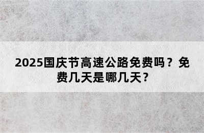 2025国庆节高速公路免费吗？免费几天是哪几天？