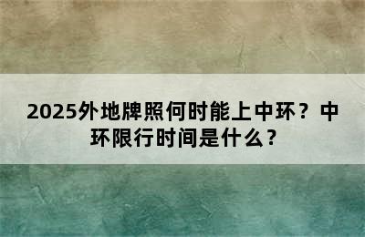 2025外地牌照何时能上中环？中环限行时间是什么？