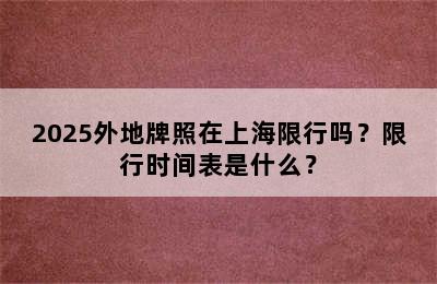 2025外地牌照在上海限行吗？限行时间表是什么？