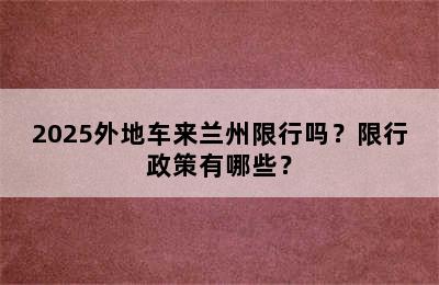 2025外地车来兰州限行吗？限行政策有哪些？