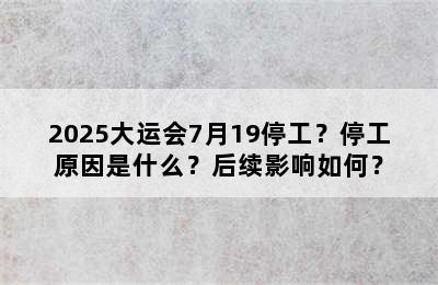 2025大运会7月19停工？停工原因是什么？后续影响如何？