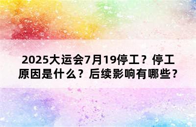 2025大运会7月19停工？停工原因是什么？后续影响有哪些？
