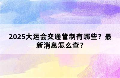 2025大运会交通管制有哪些？最新消息怎么查？