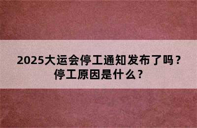 2025大运会停工通知发布了吗？停工原因是什么？
