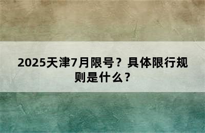 2025天津7月限号？具体限行规则是什么？