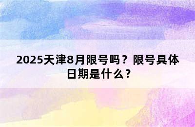 2025天津8月限号吗？限号具体日期是什么？
