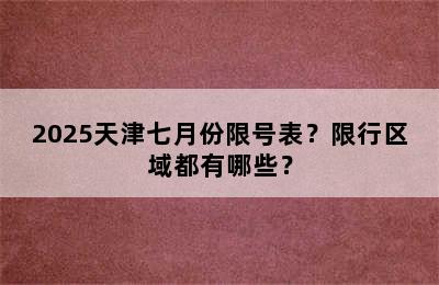 2025天津七月份限号表？限行区域都有哪些？