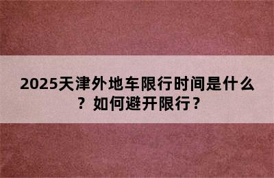 2025天津外地车限行时间是什么？如何避开限行？