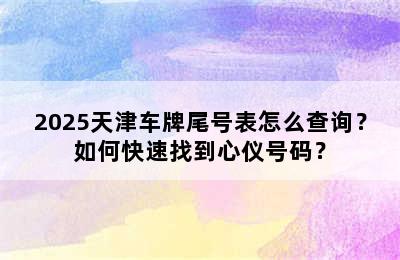 2025天津车牌尾号表怎么查询？如何快速找到心仪号码？