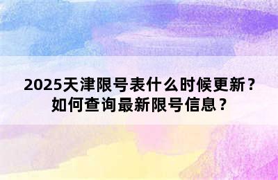 2025天津限号表什么时候更新？如何查询最新限号信息？