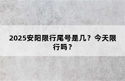 2025安阳限行尾号是几？今天限行吗？