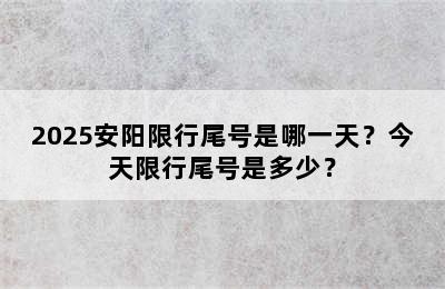 2025安阳限行尾号是哪一天？今天限行尾号是多少？