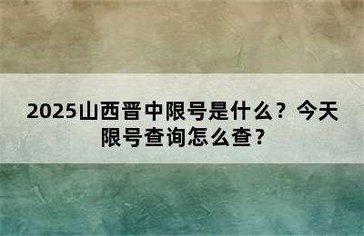 2025山西晋中限号是什么？今天限号查询怎么查？