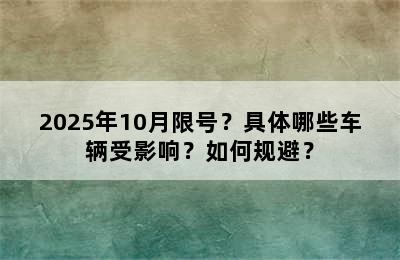 2025年10月限号？具体哪些车辆受影响？如何规避？