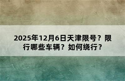 2025年12月6日天津限号？限行哪些车辆？如何绕行？