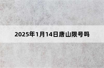 2025年1月14日唐山限号吗