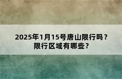 2025年1月15号唐山限行吗？限行区域有哪些？