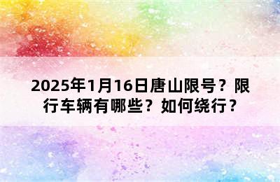 2025年1月16日唐山限号？限行车辆有哪些？如何绕行？