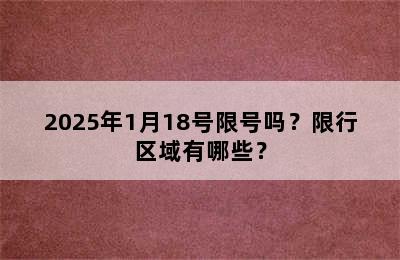2025年1月18号限号吗？限行区域有哪些？