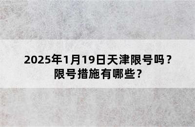 2025年1月19日天津限号吗？限号措施有哪些？