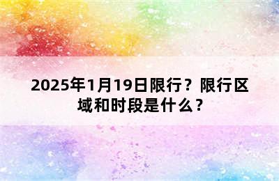 2025年1月19日限行？限行区域和时段是什么？
