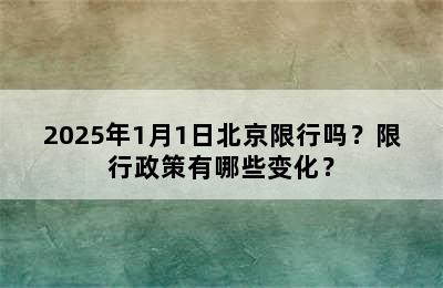 2025年1月1日北京限行吗？限行政策有哪些变化？