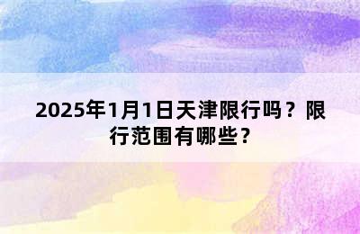 2025年1月1日天津限行吗？限行范围有哪些？