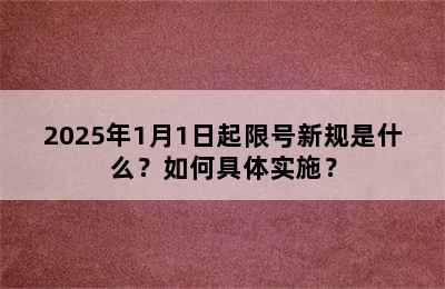 2025年1月1日起限号新规是什么？如何具体实施？