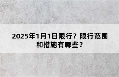2025年1月1日限行？限行范围和措施有哪些？