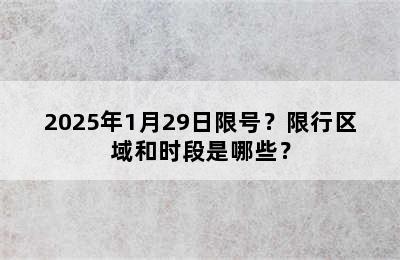 2025年1月29日限号？限行区域和时段是哪些？