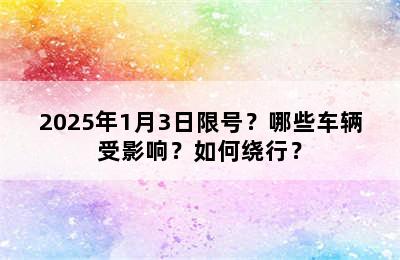 2025年1月3日限号？哪些车辆受影响？如何绕行？