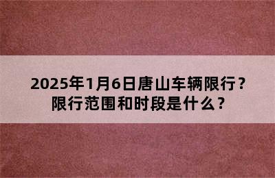 2025年1月6日唐山车辆限行？限行范围和时段是什么？