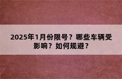 2025年1月份限号？哪些车辆受影响？如何规避？