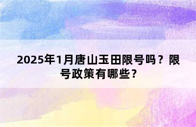 2025年1月唐山玉田限号吗？限号政策有哪些？
