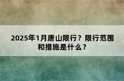 2025年1月唐山限行？限行范围和措施是什么？