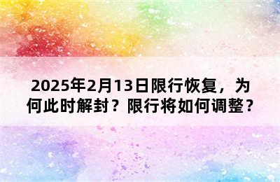2025年2月13日限行恢复，为何此时解封？限行将如何调整？