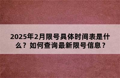 2025年2月限号具体时间表是什么？如何查询最新限号信息？