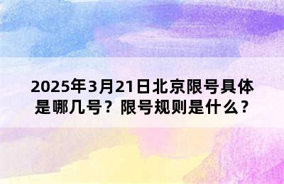 2025年3月21日北京限号具体是哪几号？限号规则是什么？